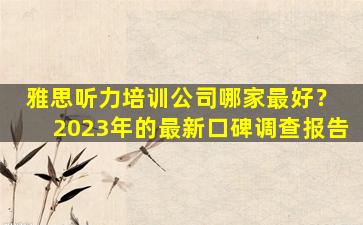 雅思听力培训公司哪家最好？ 2023年的最新口碑调查报告